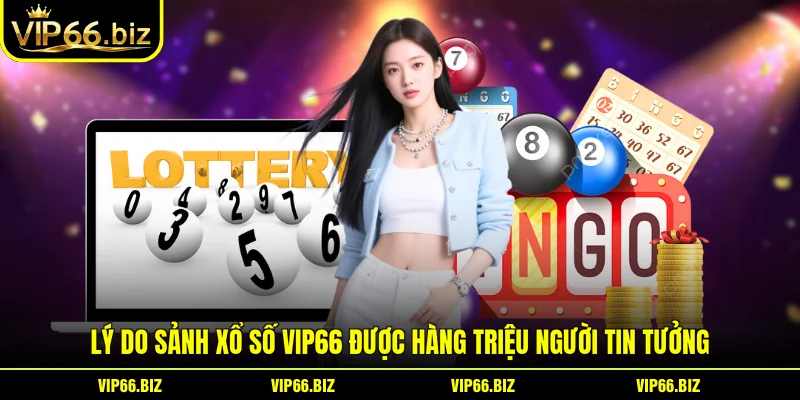 Lý do sảnh Xổ Số VIP66 được hàng triệu người tin tưởng